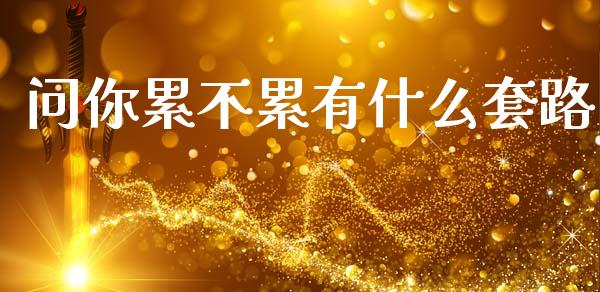 问你累不累有什么套路_https://wap.ycdhulan.com_财经新闻_第1张