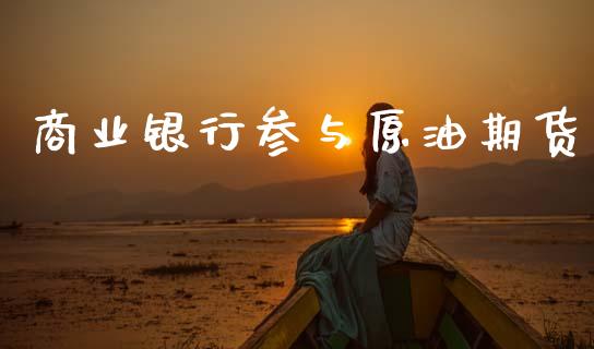商业银行参与原油期货_https://wap.ycdhulan.com_投资基金_第1张