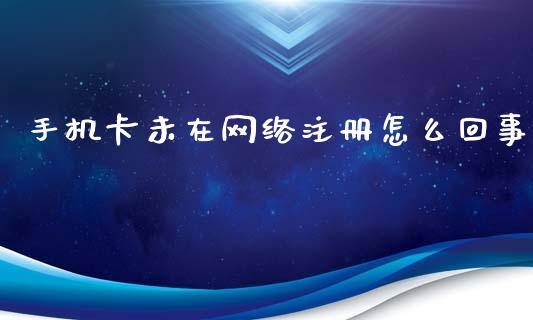 手机卡未在网络注册怎么回事_https://wap.ycdhulan.com_国际财经_第1张