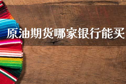 原油期货哪家银行能买_https://wap.ycdhulan.com_货币市场_第1张