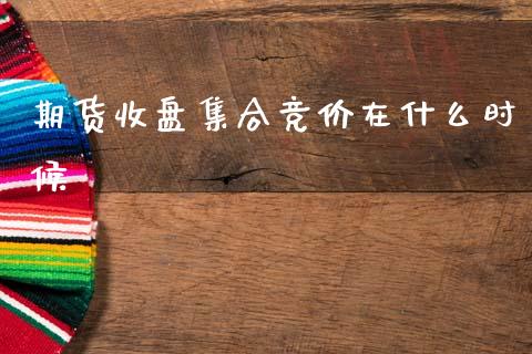 期货收盘集合竞价在什么时候_https://wap.ycdhulan.com_金融咨询_第1张