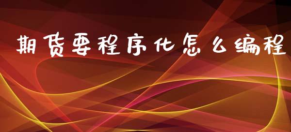 期货要程序化怎么编程_https://wap.ycdhulan.com_投资基金_第1张