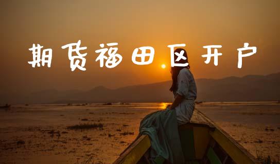 期货福田区开户_https://wap.ycdhulan.com_投资基金_第1张