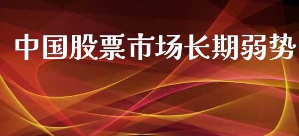 中国股票市场长期弱势_https://wap.ycdhulan.com_财经新闻_第1张