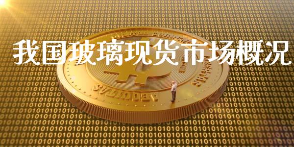 我国玻璃现货市场概况_https://wap.ycdhulan.com_投资基金_第1张