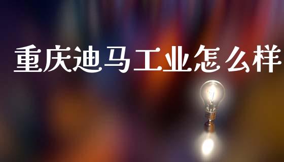 重庆迪马工业怎么样_https://wap.ycdhulan.com_投资基金_第1张