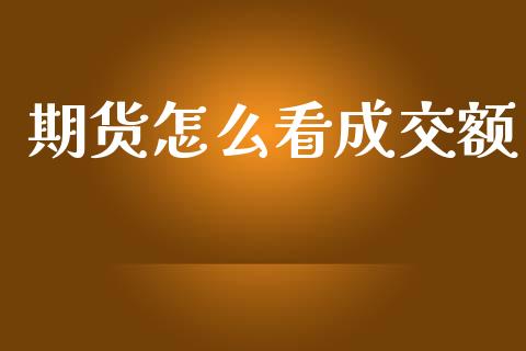 期货怎么看成交额_https://wap.ycdhulan.com_金融咨询_第1张