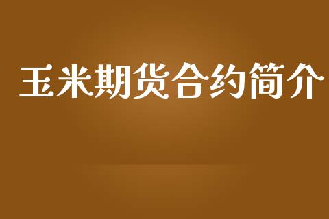 玉米期货合约简介_https://wap.ycdhulan.com_财经新闻_第1张