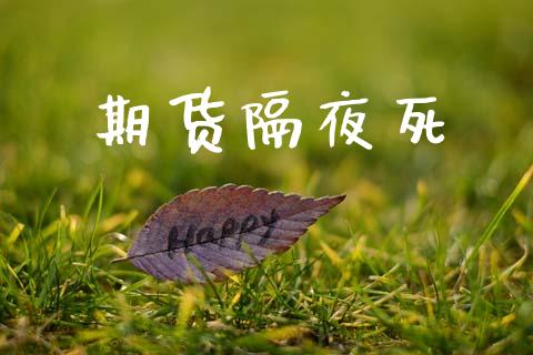 期货隔夜死_https://wap.ycdhulan.com_财经新闻_第1张