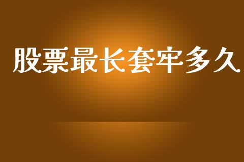 股票最长套牢多久_https://wap.ycdhulan.com_金融咨询_第1张