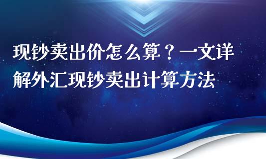 现钞卖出价怎么算？一文详解外汇现钞卖出计算方法_https://wap.ycdhulan.com_财经新闻_第1张