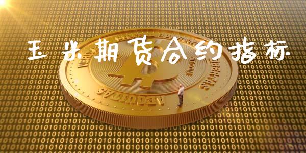 玉米期货合约指标_https://wap.ycdhulan.com_投资基金_第1张