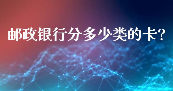 邮政银行分多少类的卡?_https://wap.ycdhulan.com_货币市场_第1张