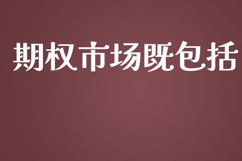 期权市场既包括_https://wap.ycdhulan.com_货币市场_第1张
