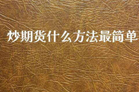 炒期货什么方法最简单_https://wap.ycdhulan.com_财经新闻_第1张