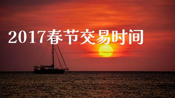 2017春节交易时间_https://wap.ycdhulan.com_财务投资_第1张
