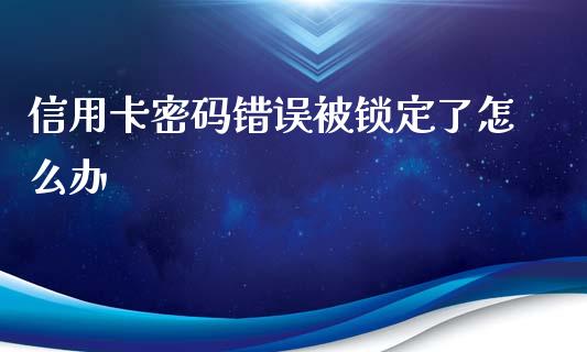 信用卡密码错误被锁定了怎么办_https://wap.ycdhulan.com_投资基金_第1张