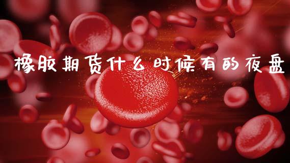 橡胶期货什么时候有的夜盘_https://wap.ycdhulan.com_国际财经_第1张