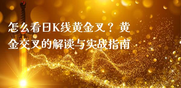 怎么看日K线黄金叉？ 黄金交叉的解读与实战指南_https://wap.ycdhulan.com_国际财经_第1张