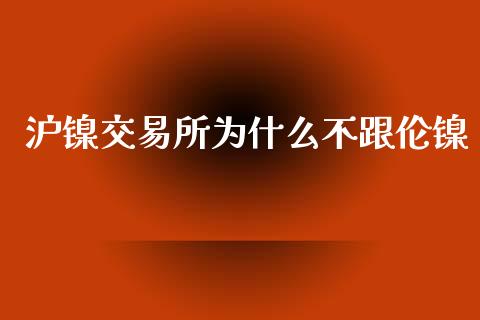 沪镍交易所为什么不跟伦镍_https://wap.ycdhulan.com_货币市场_第1张