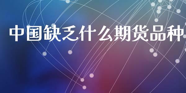 中国缺乏什么期货品种_https://wap.ycdhulan.com_金融咨询_第1张
