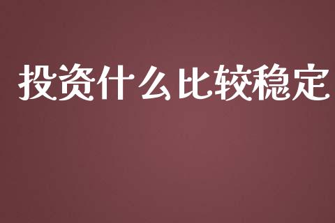 投资什么比较稳定_https://wap.ycdhulan.com_国际财经_第1张