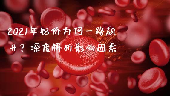 2021年铝价为何一路飙升？深度解析影响因素_https://wap.ycdhulan.com_财务投资_第1张