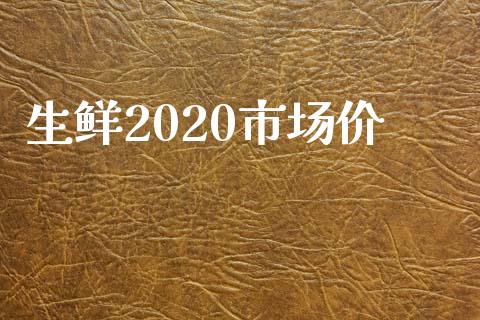 生鲜2020市场价_https://wap.ycdhulan.com_金融咨询_第1张