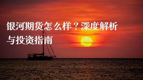 银河期货怎么样？深度解析与投资指南_https://wap.ycdhulan.com_财经新闻_第1张