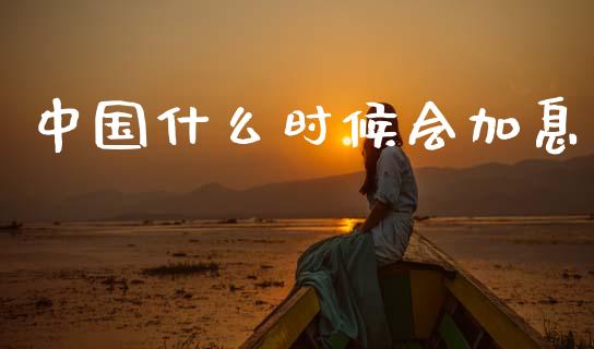 中国什么时候会加息_https://wap.ycdhulan.com_货币市场_第1张
