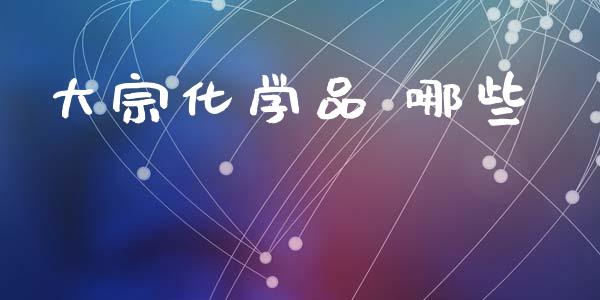 大宗化学品 哪些_https://wap.ycdhulan.com_投资基金_第1张