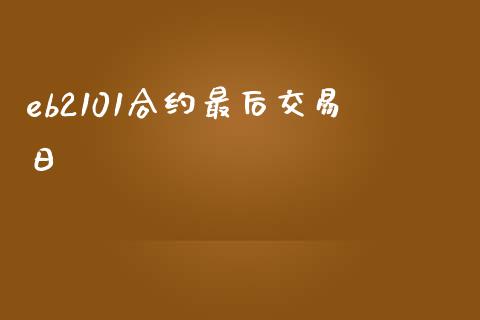 eb2101合约最后交易日_https://wap.ycdhulan.com_金融咨询_第1张