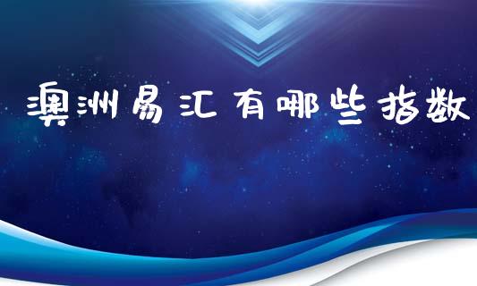 澳洲易汇有哪些指数_https://wap.ycdhulan.com_金融咨询_第1张