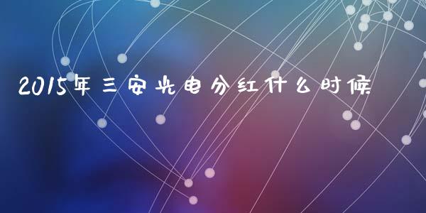 2015年三安光电分红什么时候_https://wap.ycdhulan.com_财经新闻_第1张