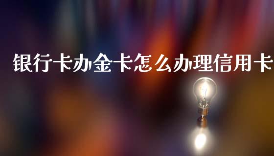 银行卡办金卡怎么办理信用卡_https://wap.ycdhulan.com_财经新闻_第1张