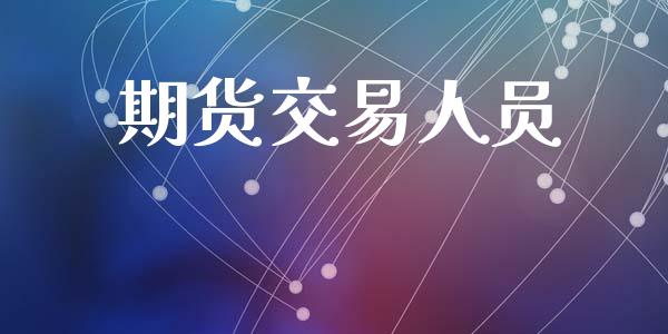 期货交易人员_https://wap.ycdhulan.com_金融咨询_第1张