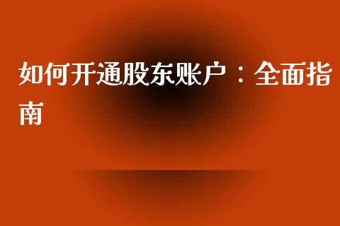 如何开通股东账户：全面指南_https://wap.ycdhulan.com_财务投资_第1张