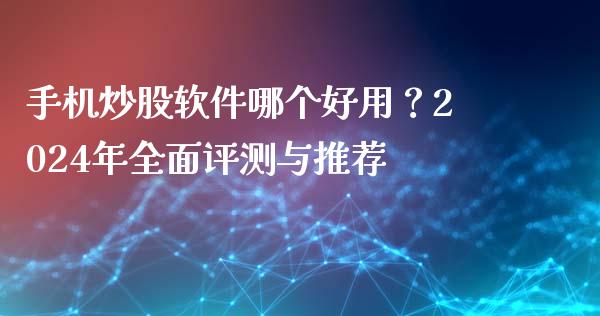 手机炒股软件哪个好用?2024年全面评测与推荐_国际财经_第1张_国际财经_财经新闻_财务投资_金融咨询_货币市场_投资基金 手机炒股软件哪个好用?2024年全面评测与推荐_https://wap.ycdhulan.com_国际财经_第1张