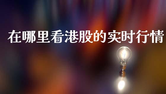 在哪里看港股的实时行情_https://wap.ycdhulan.com_投资基金_第1张