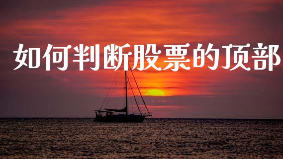 如何判断股票的顶部_https://wap.ycdhulan.com_财务投资_第1张