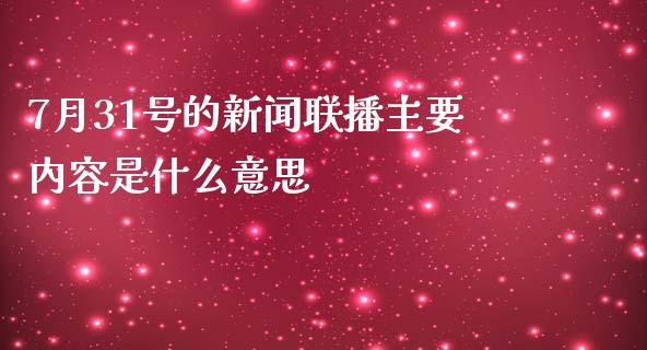 7月31号的新闻联播主要内容是什么意思_https://wap.ycdhulan.com_货币市场_第1张