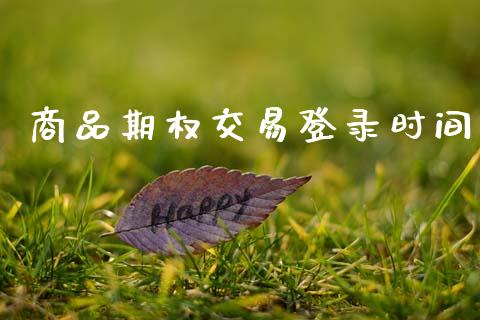商品期权交易登录时间_https://wap.ycdhulan.com_国际财经_第1张