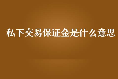 私下交易保证金是什么意思_https://wap.ycdhulan.com_投资基金_第1张