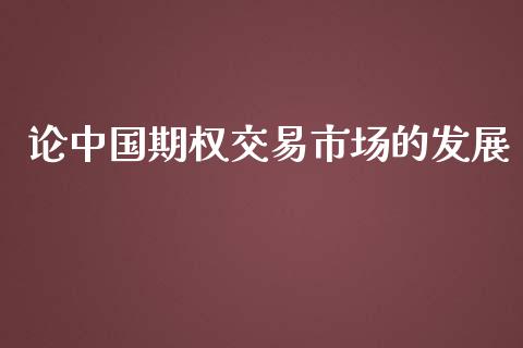 论中国期权交易市场的发展_https://wap.ycdhulan.com_金融咨询_第1张