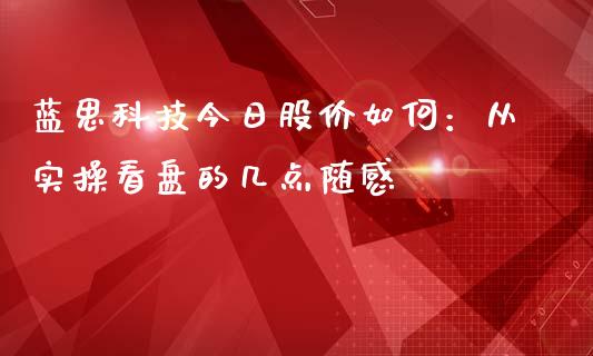 蓝思科技今日股价如何：从实操看盘的几点随感_https://wap.ycdhulan.com_金融咨询_第1张