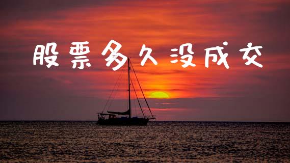 股票多久没成交_https://wap.ycdhulan.com_国际财经_第1张