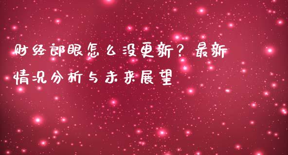 财经郎眼怎么没更新？最新情况分析与未来展望_https://wap.ycdhulan.com_投资基金_第1张