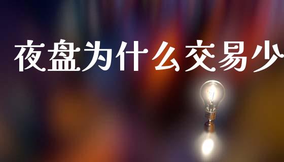 夜盘为什么交易少_https://wap.ycdhulan.com_财经新闻_第1张