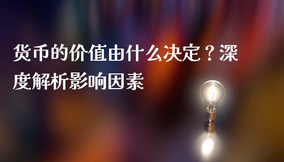货币的价值由什么决定？深度解析影响因素_https://wap.ycdhulan.com_投资基金_第1张
