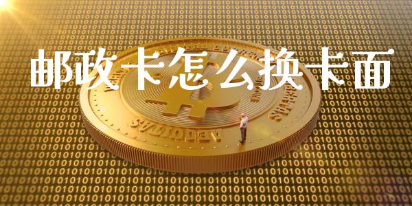 邮政卡怎么换卡面_https://wap.ycdhulan.com_货币市场_第1张